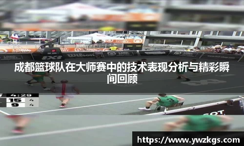 成都篮球队在大师赛中的技术表现分析与精彩瞬间回顾