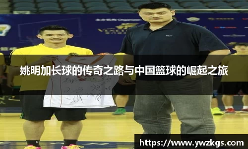 姚明加长球的传奇之路与中国篮球的崛起之旅