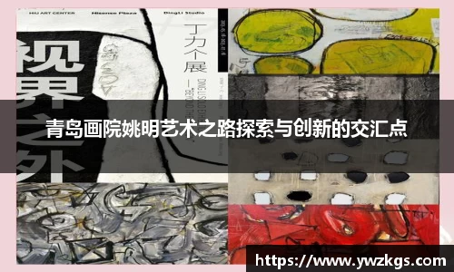 青岛画院姚明艺术之路探索与创新的交汇点