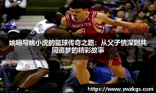姚明与姚小虎的篮球传奇之路：从父子情深到共同追梦的精彩故事