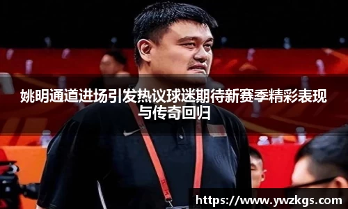 姚明通道进场引发热议球迷期待新赛季精彩表现与传奇回归