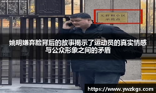 姚明嫌弃脸背后的故事揭示了运动员的真实情感与公众形象之间的矛盾