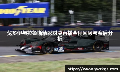 戈多伊与拉鲁斯精彩对决直播全程回顾与赛后分析