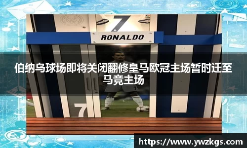 伯纳乌球场即将关闭翻修皇马欧冠主场暂时迁至马竞主场