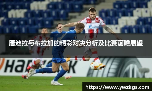 唐迪拉与布拉加的精彩对决分析及比赛前瞻展望