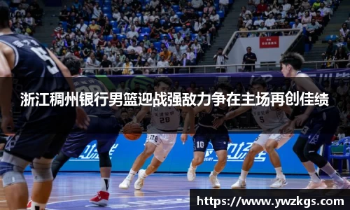 浙江稠州银行男篮迎战强敌力争在主场再创佳绩